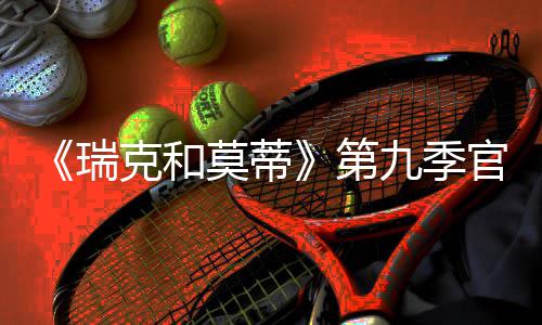 九季莫蒂官宣瑞5日首播月2第克和
