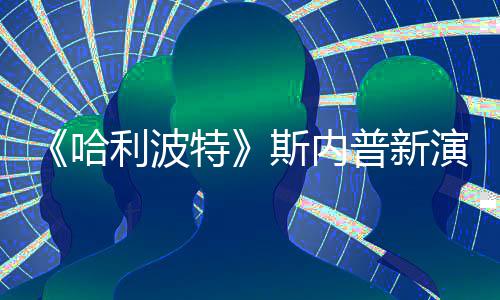 特I魔利波遭A自制走红改 斯内说唱视频普新演员哈粉丝