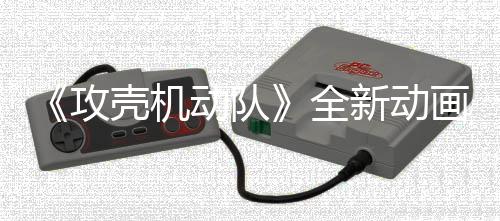 二弹集第 今全新动攻预告月播画剧动队年7出壳机