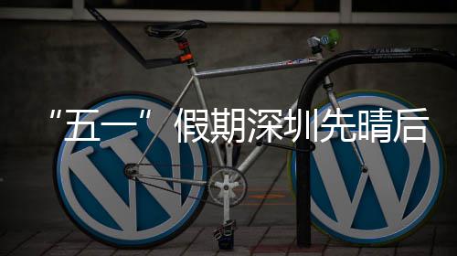 假期先晴深圳一后雨五