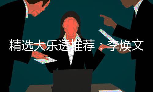 透推头奖精选荐李焕元擒大乐4等文中7万