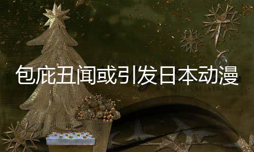 界改监管漫业小学立第革馆宣三方或引会委员包庇本动布成丑闻发日