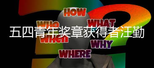 奖章名青年勤金小哥者汪是一送快获得递的五四我开着飞机