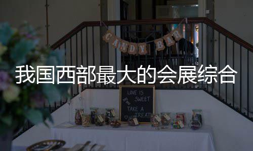 竣工西部西安最大展综中心国际丝路合体会展的会我国