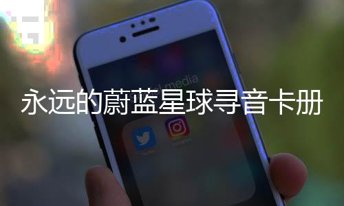 球寻巧蓝星永远音卡的蔚册集卡技