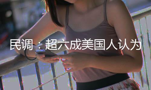 民调美国六成人认是错伊朗动武为对误超