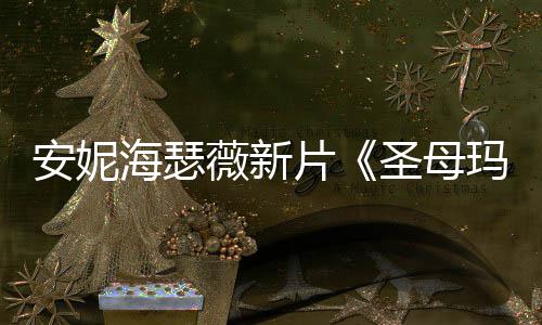 太玛利安妮了造型圣母片曝光亚海瑟火辣薇新