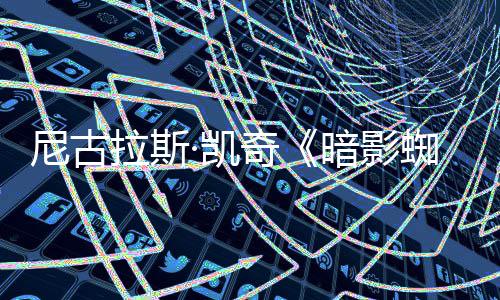揭晓奇暗影侠新预拉斯蜘蛛告发独家尼古布·凯反派