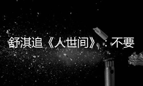 条大间巾 毛巾麻了追人世舒淇要准不备纸 备 哭